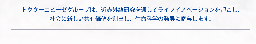ドクターエビーゼグループは、近赤外線研究を通してライフイノベーションを起こし、社会に新しい共有価値を創出し、生命科学の発展に寄与します。